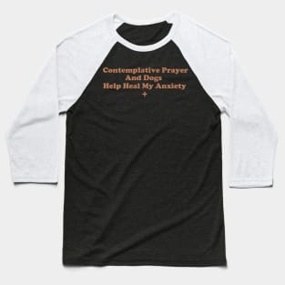 Contemplative Prayer and Dogs Help Heal My Anxiety Baseball T-Shirt